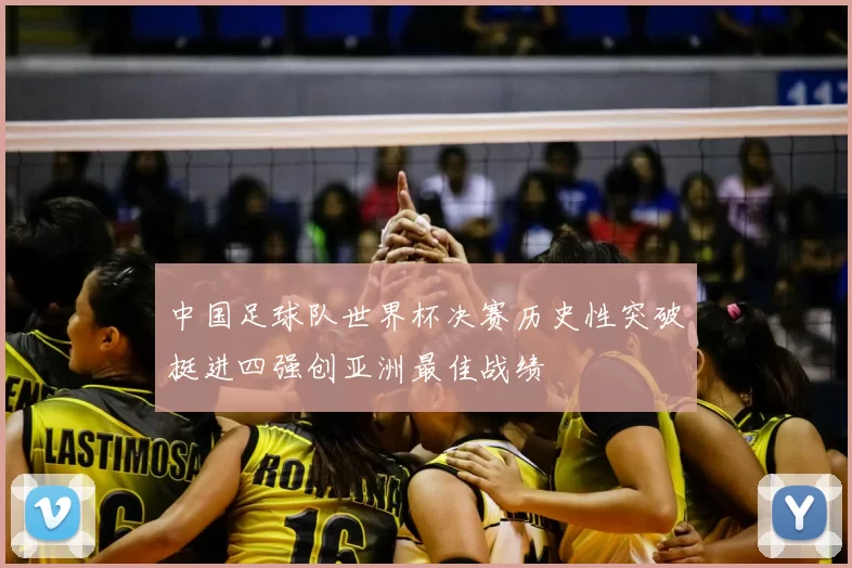 中国足球队世界杯决赛历史性突破挺进四强创亚洲最佳战绩
