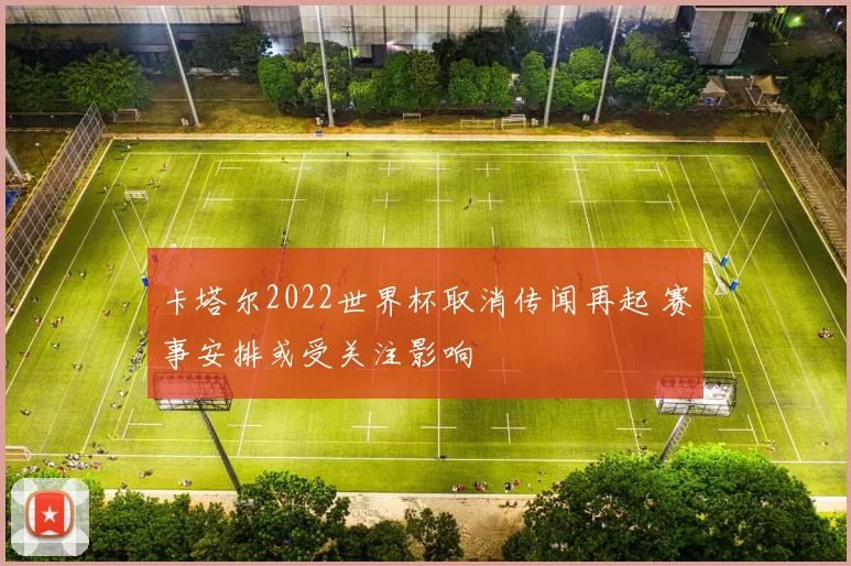 卡塔尔2022世界杯取消传闻再起 赛事安排或受关注影响