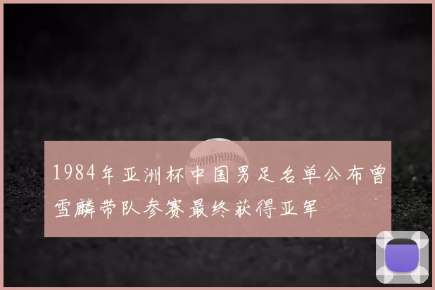 1984年亚洲杯中国男足名单公布曾雪麟带队参赛最终获得亚军