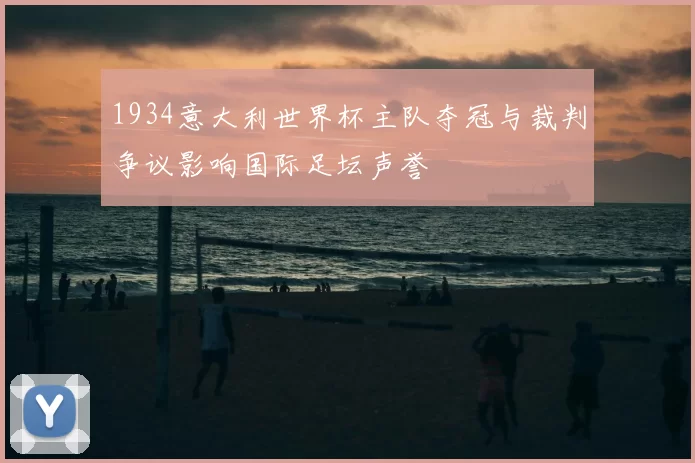 1934意大利世界杯主队夺冠与裁判争议影响国际足坛声誉