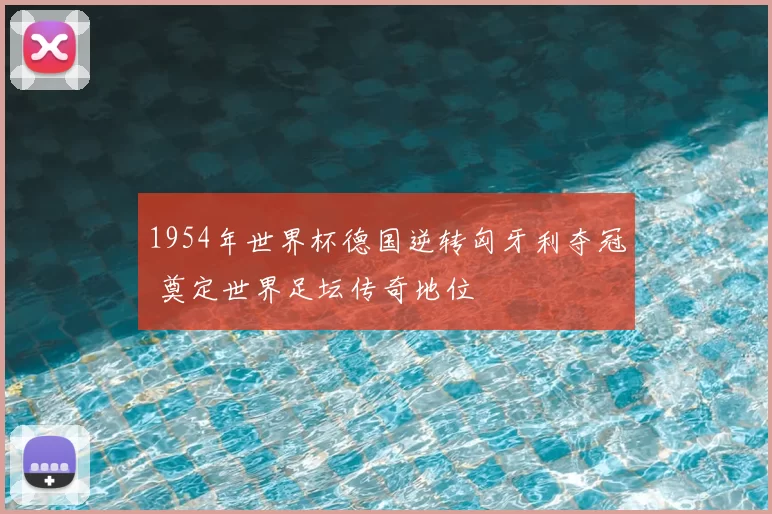 1954年世界杯德国逆转匈牙利夺冠 奠定世界足坛传奇地位