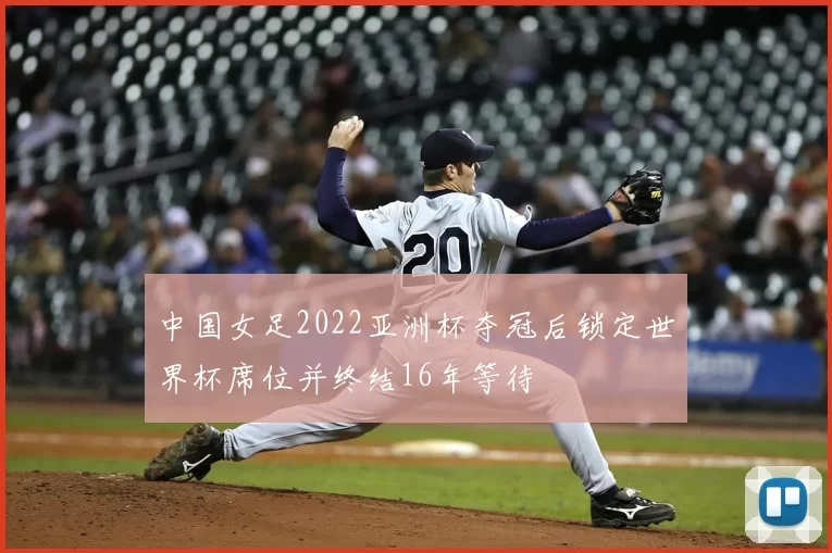 中国女足2022亚洲杯夺冠后锁定世界杯席位并终结16年等待