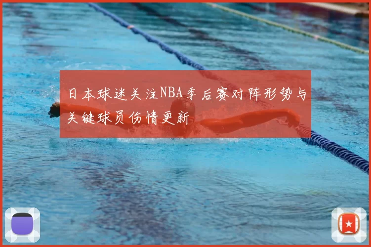 日本球迷关注NBA季后赛对阵形势与关键球员伤情更新