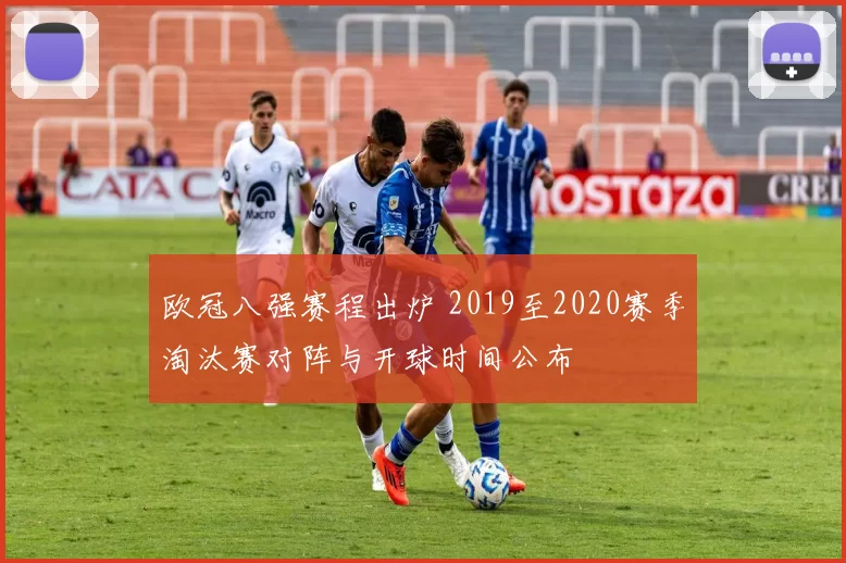 欧冠八强赛程出炉 2019至2020赛季淘汰赛对阵与开球时间公布