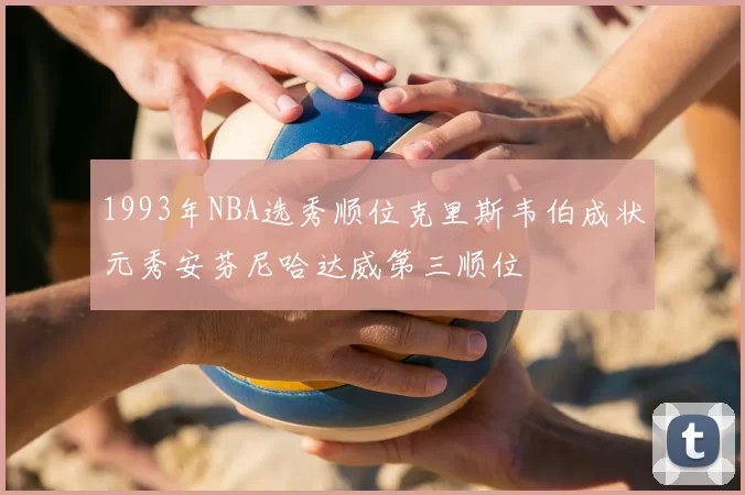1993年NBA选秀顺位克里斯韦伯成状元秀安芬尼哈达威第三顺位