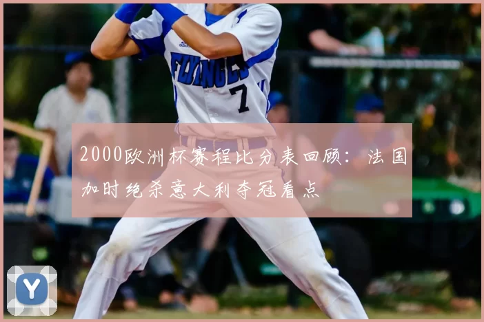 2000欧洲杯赛程比分表回顾：法国加时绝杀意大利夺冠看点