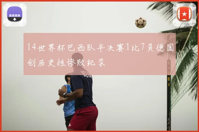 14世界杯巴西队半决赛1比7负德国创历史性惨败纪录