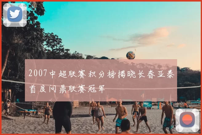 2007中超联赛积分榜揭晓长春亚泰首度问鼎联赛冠军