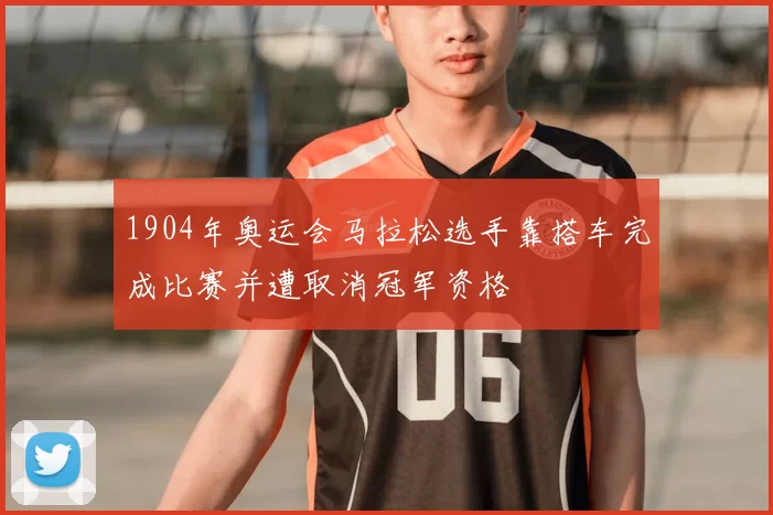 1904年奥运会马拉松选手靠搭车完成比赛并遭取消冠军资格