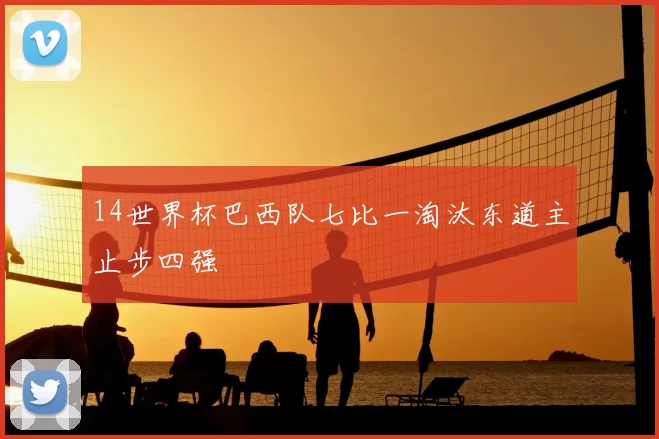 14世界杯巴西队七比一淘汰东道主止步四强