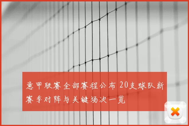 意甲联赛全部赛程公布 20支球队新赛季对阵与关键场次一览