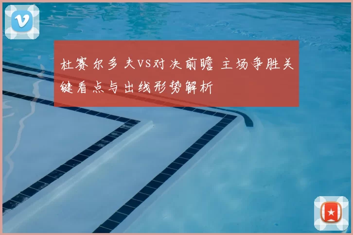 杜赛尔多夫vs对决前瞻 主场争胜关键看点与出线形势解析