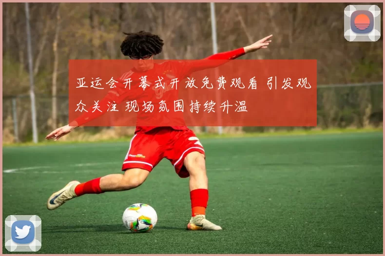 亚运会开幕式开放免费观看 引发观众关注 现场氛围持续升温