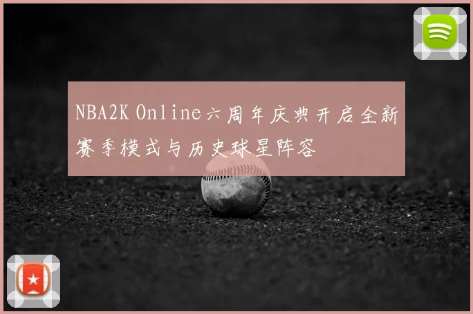 NBA2K Online六周年庆典开启全新赛季模式与历史球星阵容