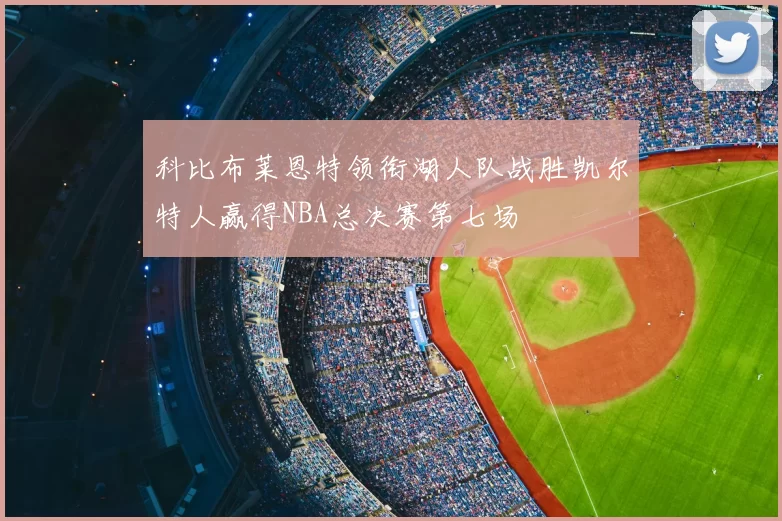 科比布莱恩特领衔湖人队战胜凯尔特人赢得NBA总决赛第七场