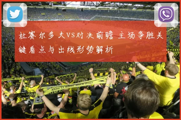 杜赛尔多夫vs对决前瞻 主场争胜关键看点与出线形势解析