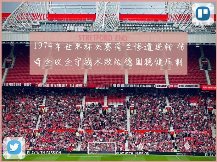 1974年世界杯决赛荷兰惨遭逆转 传奇全攻全守战术败给德国稳健压制