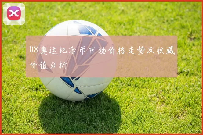 08奥运纪念币市场价格走势及收藏价值分析