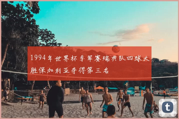 1994年世界杯季军赛瑞典队四球大胜保加利亚夺得第三名