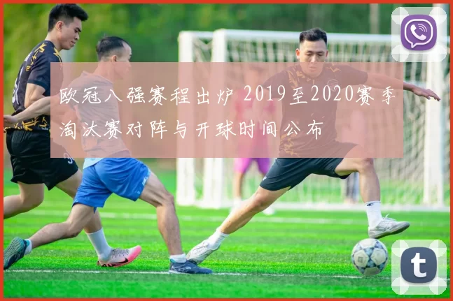 欧冠八强赛程出炉 2019至2020赛季淘汰赛对阵与开球时间公布