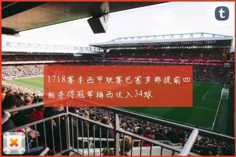 1718赛季西甲联赛巴塞罗那提前四轮夺得冠军梅西攻入34球