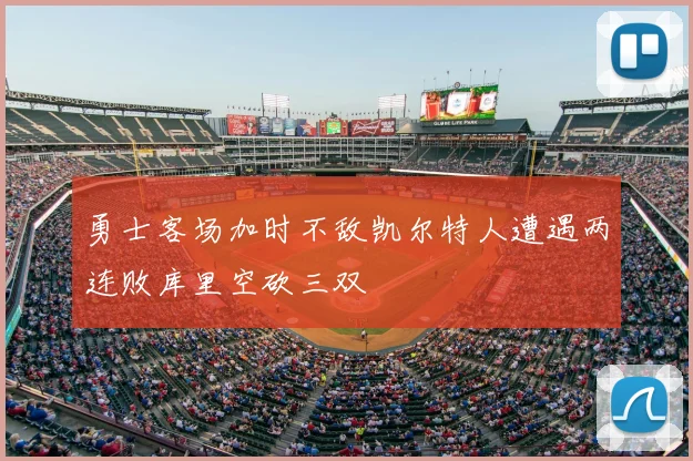 勇士客场加时不敌凯尔特人遭遇两连败库里空砍三双