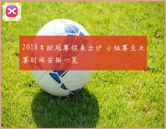 2018年欧冠赛程表出炉 小组赛至决赛时间安排一览