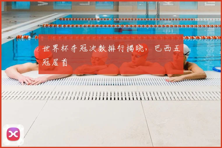 世界杯夺冠次数排行揭晓,巴西五冠居首