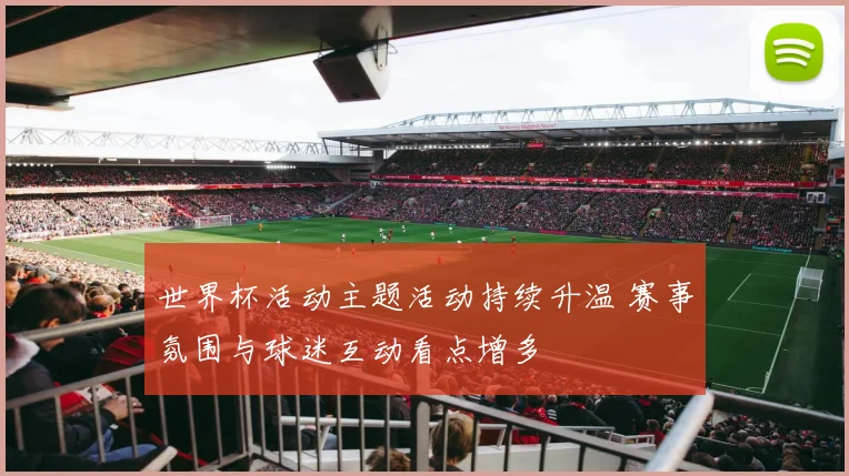 世界杯活动主题活动持续升温 赛事氛围与球迷互动看点增多