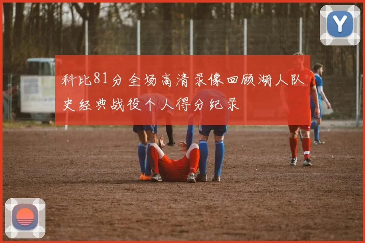 科比81分全场高清录像回顾湖人队史经典战役个人得分纪录