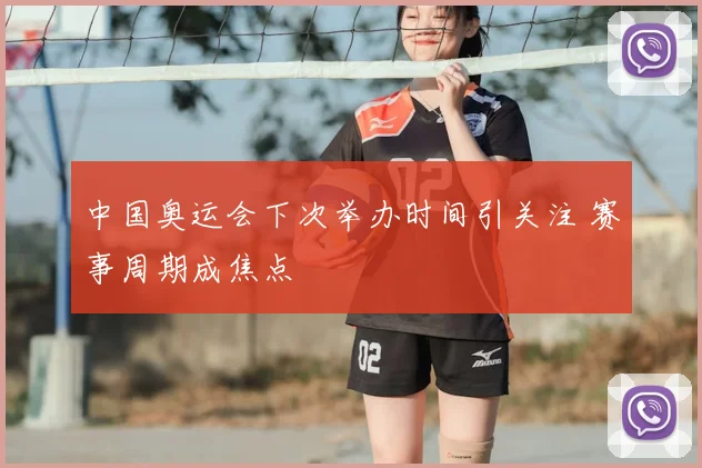中国奥运会下次举办时间引关注 赛事周期成焦点
