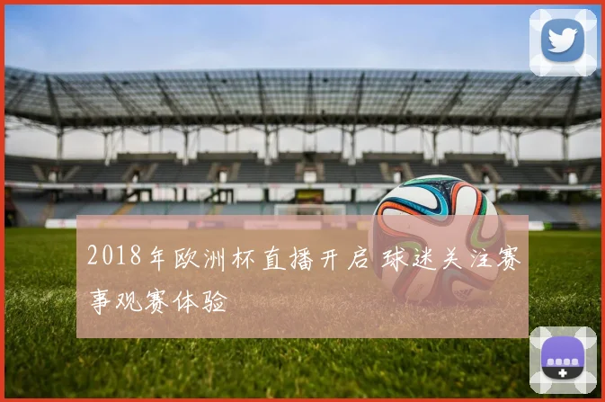 2018年欧洲杯直播开启 球迷关注赛事观赛体验