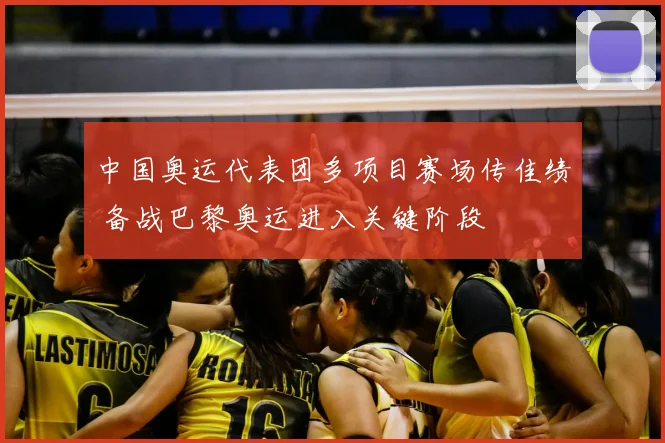 中国奥运代表团多项目赛场传佳绩 备战巴黎奥运进入关键阶段
