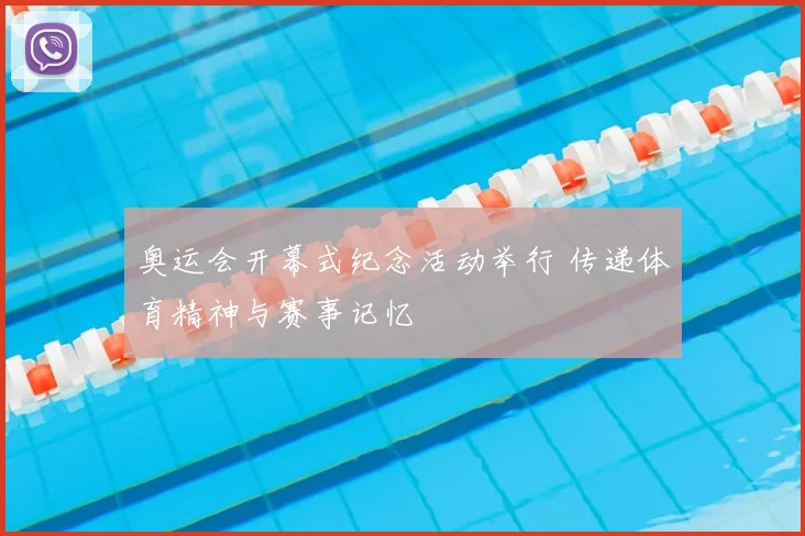 奥运会开幕式纪念活动举行 传递体育精神与赛事记忆